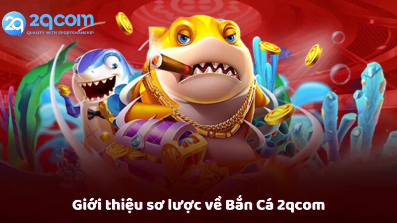 Bắn Cá 2qcom - Trải Nghiệm Giải Trí Trực Tuyến Siêu Thú Vị 1 gioi-thieu-so-luoc-ve-ban-ca-2qcom