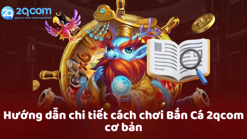 Bắn Cá 2qcom - Trải Nghiệm Giải Trí Trực Tuyến Siêu Thú Vị 3 huong-dan-chi-tiet-cach-choi-ban-ca-2qcom-co-ban